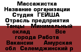 Массажистка › Название организации ­ Студия "ГЕЙША" › Отрасль предприятия ­ Танцы › Минимальный оклад ­ 70 000 - Все города Работа » Вакансии   . Амурская обл.,Селемджинский р-н